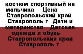  костюм спортивный на мальчика. › Цена ­ 400 - Ставропольский край, Ставрополь г. Дети и материнство » Детская одежда и обувь   . Ставропольский край,Ставрополь г.